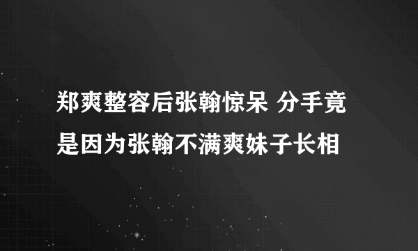 郑爽整容后张翰惊呆 分手竟是因为张翰不满爽妹子长相