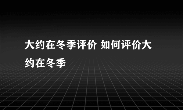 大约在冬季评价 如何评价大约在冬季