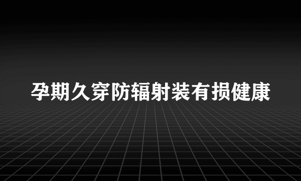 孕期久穿防辐射装有损健康