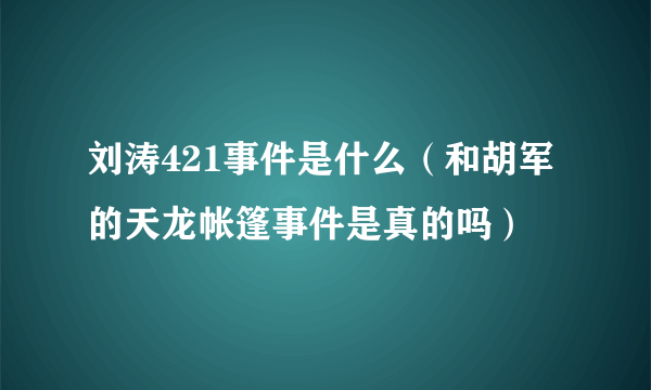 刘涛421事件是什么（和胡军的天龙帐篷事件是真的吗）