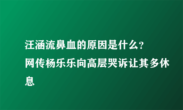 汪涵流鼻血的原因是什么？ 网传杨乐乐向高层哭诉让其多休息