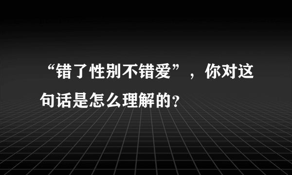 “错了性别不错爱”，你对这句话是怎么理解的？