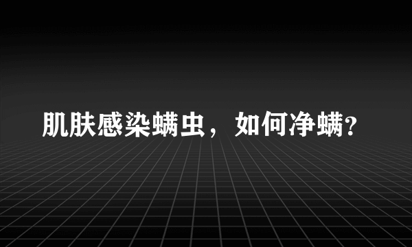 肌肤感染螨虫，如何净螨？