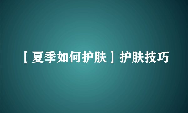 【夏季如何护肤】护肤技巧