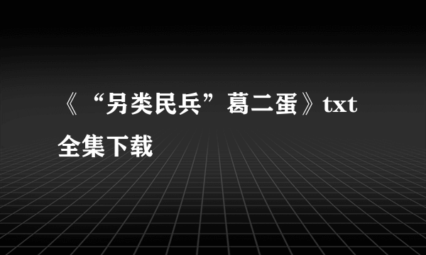 《“另类民兵”葛二蛋》txt全集下载