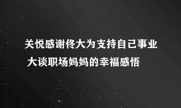 关悦感谢佟大为支持自己事业 大谈职场妈妈的幸福感悟