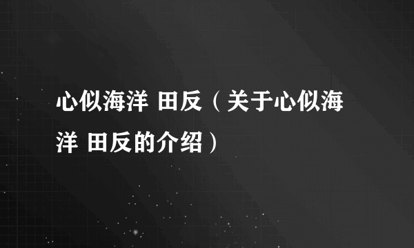 心似海洋 田反（关于心似海洋 田反的介绍）