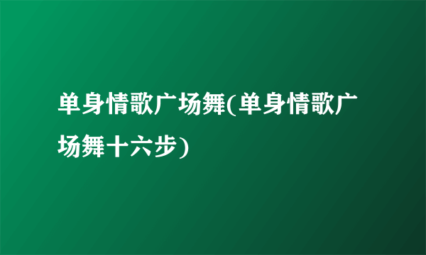 单身情歌广场舞(单身情歌广场舞十六步)