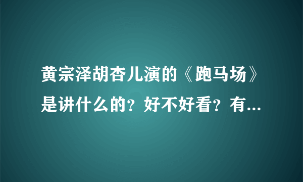 黄宗泽胡杏儿演的《跑马场》是讲什么的？好不好看？有故事简介、剧评什么的参考下