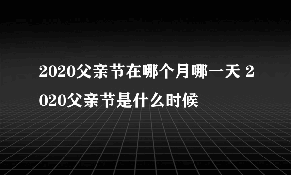 2020父亲节在哪个月哪一天 2020父亲节是什么时候