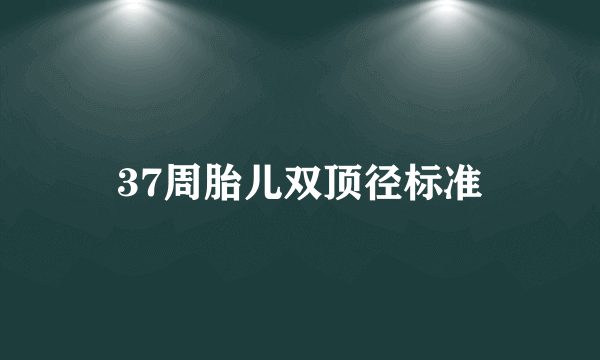 37周胎儿双顶径标准