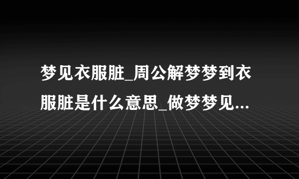 梦见衣服脏_周公解梦梦到衣服脏是什么意思_做梦梦见衣服脏好不好