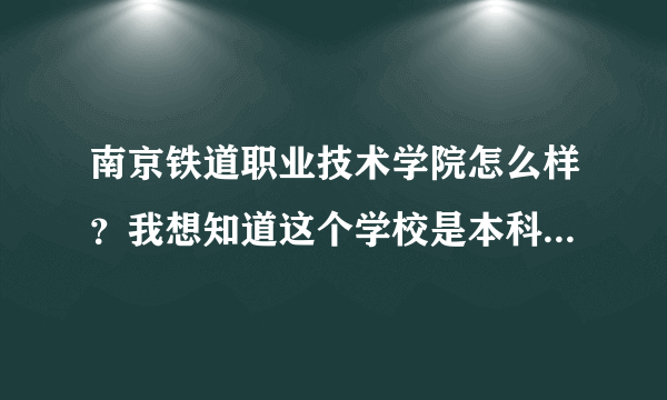 南京铁道职业技术学院怎么样？我想知道这个学校是本科还是大专啊？