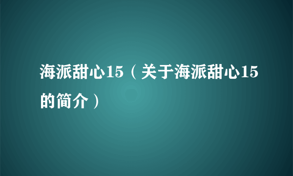 海派甜心15（关于海派甜心15的简介）