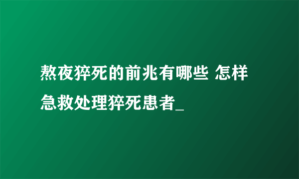 熬夜猝死的前兆有哪些 怎样急救处理猝死患者_