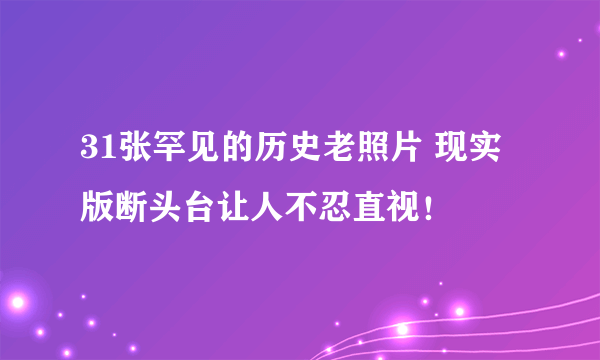 31张罕见的历史老照片 现实版断头台让人不忍直视！