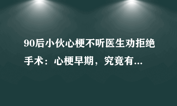 90后小伙心梗不听医生劝拒绝手术：心梗早期，究竟有哪些症状？