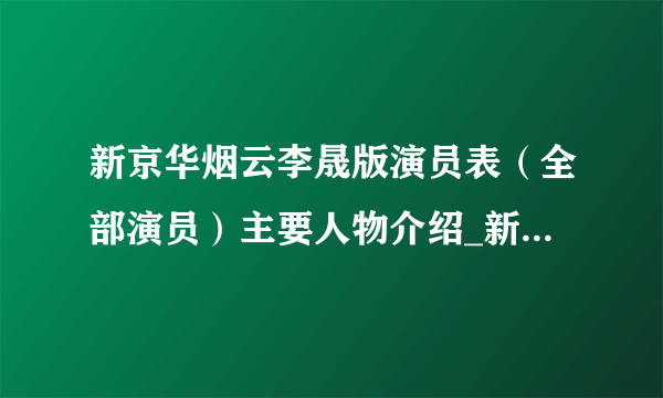 新京华烟云李晟版演员表（全部演员）主要人物介绍_新京华烟云演员表