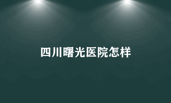 四川曙光医院怎样