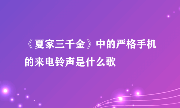 《夏家三千金》中的严格手机的来电铃声是什么歌