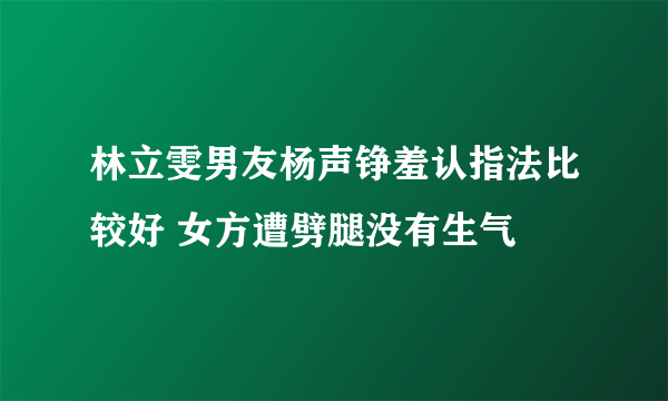 林立雯男友杨声铮羞认指法比较好 女方遭劈腿没有生气