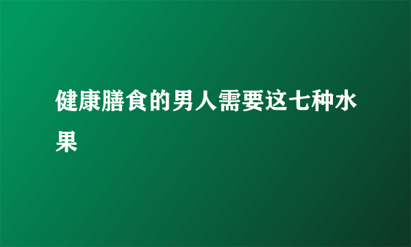 健康膳食的男人需要这七种水果