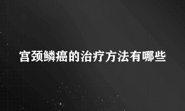 宫颈鳞癌的治疗方法有哪些