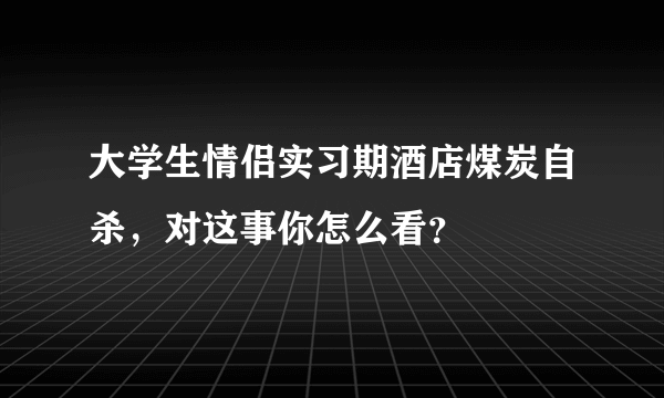 大学生情侣实习期酒店煤炭自杀，对这事你怎么看？