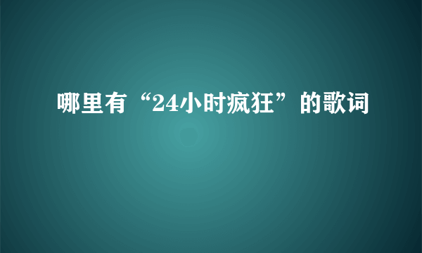 哪里有“24小时疯狂”的歌词