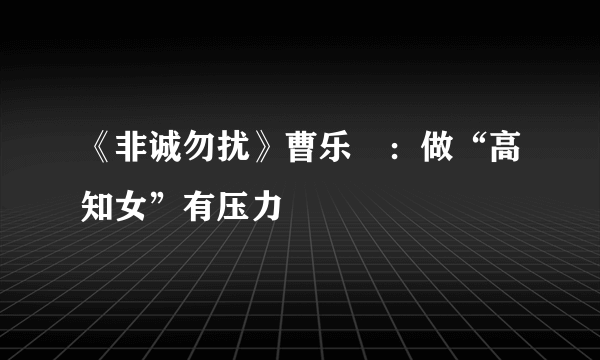 《非诚勿扰》曹乐玏：做“高知女”有压力