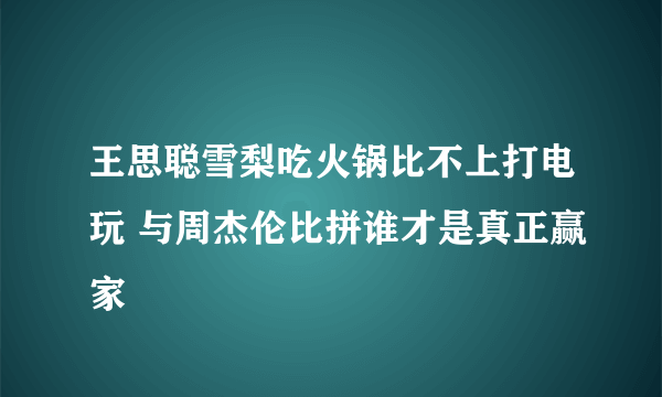 王思聪雪梨吃火锅比不上打电玩 与周杰伦比拼谁才是真正赢家