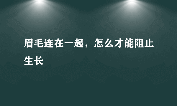 眉毛连在一起，怎么才能阻止生长