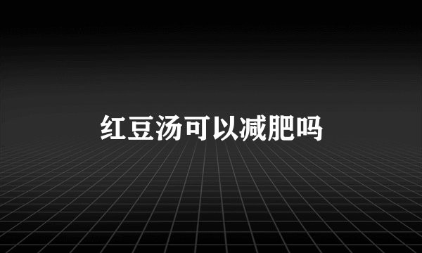 红豆汤可以减肥吗