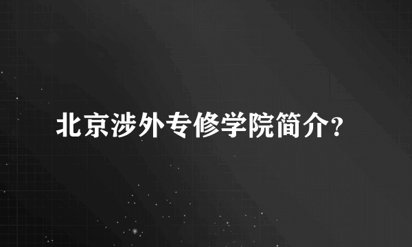 北京涉外专修学院简介？