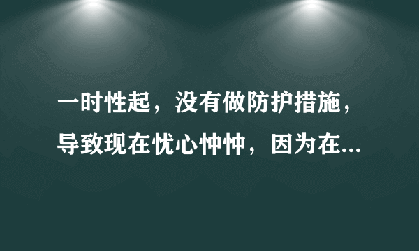 一时性起，没有做防护措施，导致现在忧心忡忡，因为在...