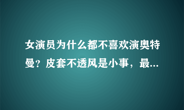 女演员为什么都不喜欢演奥特曼？皮套不透风是小事，最怕隐私曝光