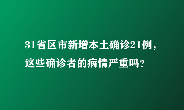 31省区市新增本土确诊21例，这些确诊者的病情严重吗？