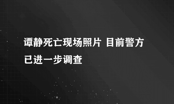 谭静死亡现场照片 目前警方已进一步调查