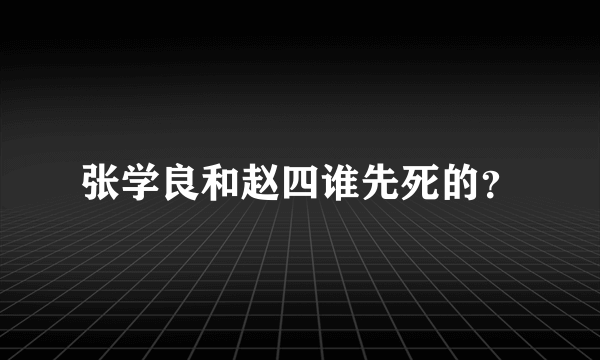 张学良和赵四谁先死的？