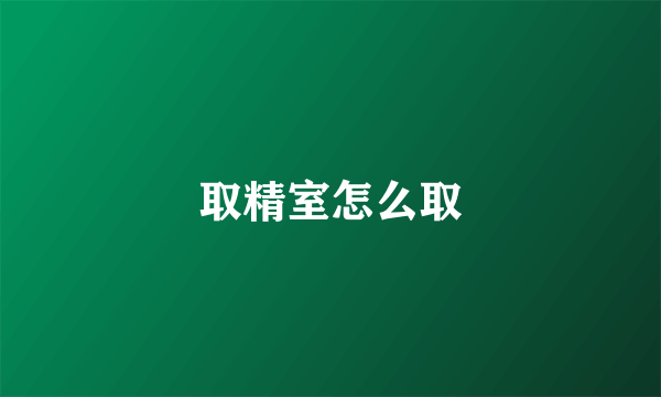 取精室怎么取