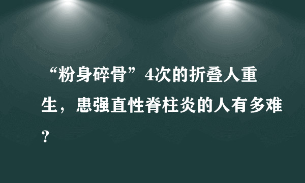 “粉身碎骨”4次的折叠人重生，患强直性脊柱炎的人有多难？