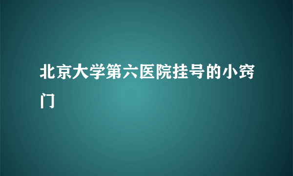 北京大学第六医院挂号的小窍门