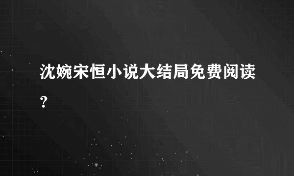 沈婉宋恒小说大结局免费阅读？