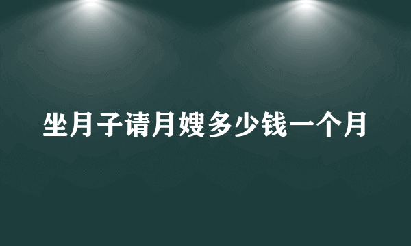 坐月子请月嫂多少钱一个月