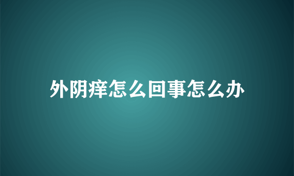 外阴痒怎么回事怎么办