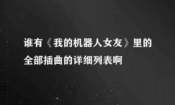 谁有《我的机器人女友》里的全部插曲的详细列表啊