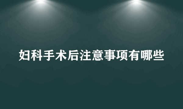 妇科手术后注意事项有哪些