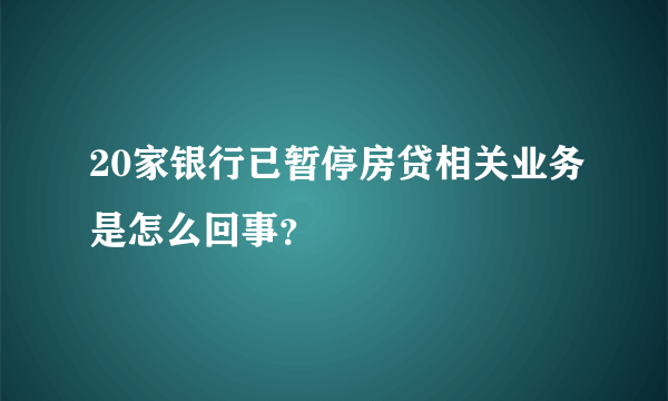 20家银行已暂停房贷相关业务是怎么回事？