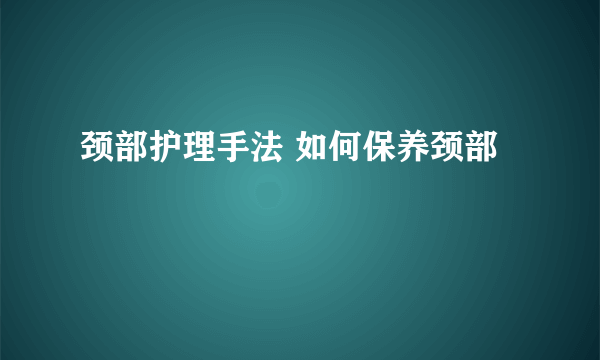 颈部护理手法 如何保养颈部