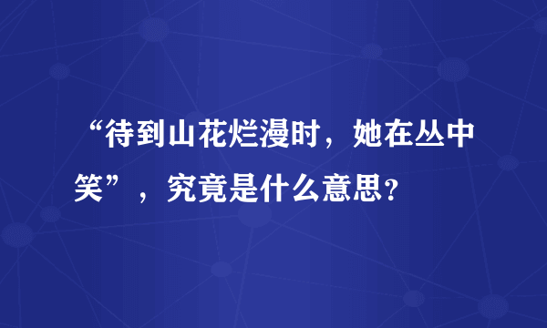 “待到山花烂漫时，她在丛中笑”，究竟是什么意思？